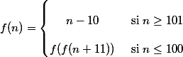 f(n)=\left\lbrace\begin{matrix}
 \\  n-10&\text{ si }n\geq 101 \\ 
 \\  f(f(n+11))&\text{ si }n\leq 100 
 \\ \end{matrix}\right.